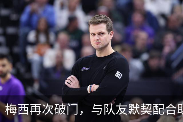 梅西再次破门，与队友默契配合助力球队2-0领先