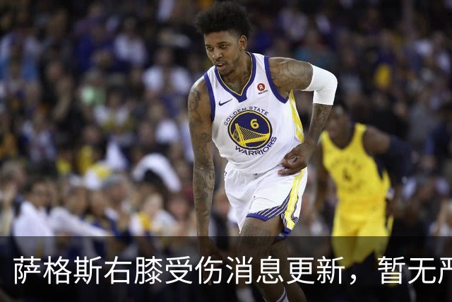 萨格斯右膝受伤消息更新，暂无严重损伤