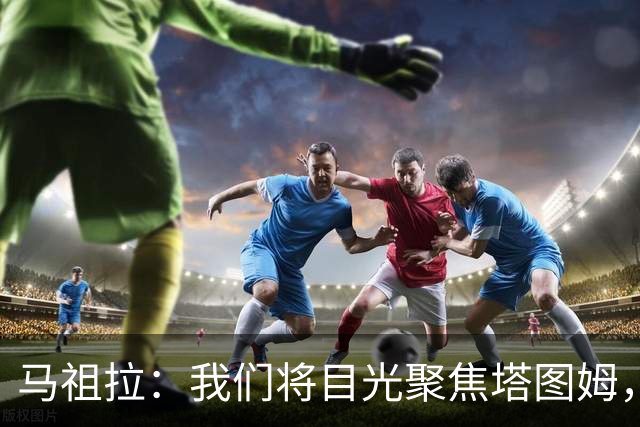 马祖拉：我们将目光聚焦塔图姆，其他问题已无需再提